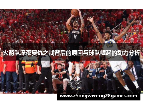 火箭队深夜复仇之战背后的原因与球队崛起的动力分析