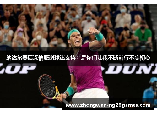 纳达尔赛后深情感谢球迷支持：是你们让我不断前行不忘初心