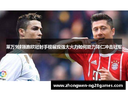 莱万9球领跑欧冠射手榜展现强大火力如何助力拜仁冲击冠军
