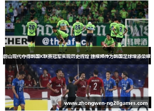 蔚山现代夺得韩国K联赛冠军实现历史辉煌 捷报频传为韩国足球增添荣耀 蔚山现代夺得韩国K联赛冠军实现历史辉煌 捷报频传为韩国足球增添荣耀