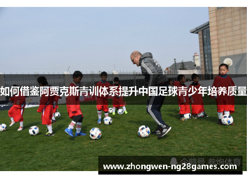 如何借鉴阿贾克斯青训体系提升中国足球青少年培养质量
