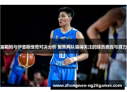 富勒姆与伊普斯维奇对决分析 聚焦两队值得关注的球员表现与潜力