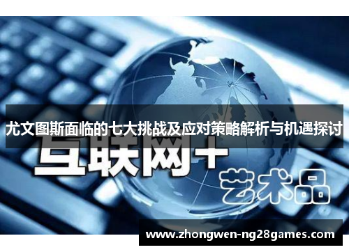 尤文图斯面临的七大挑战及应对策略解析与机遇探讨
