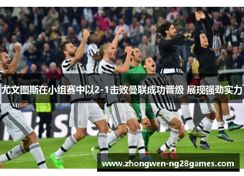 尤文图斯在小组赛中以2-1击败曼联成功晋级 展现强劲实力