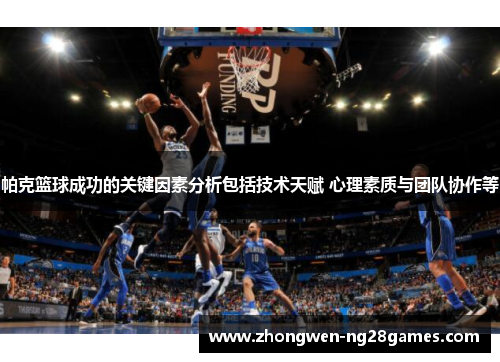 帕克篮球成功的关键因素分析包括技术天赋 心理素质与团队协作等