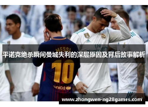 平诺克绝杀瞬间曼城失利的深层原因及背后故事解析
