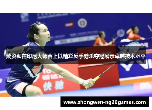 戴资颖在印尼大师赛上以精彩反手劈杀夺冠展示卓越技术水平