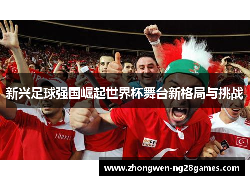 新兴足球强国崛起世界杯舞台新格局与挑战