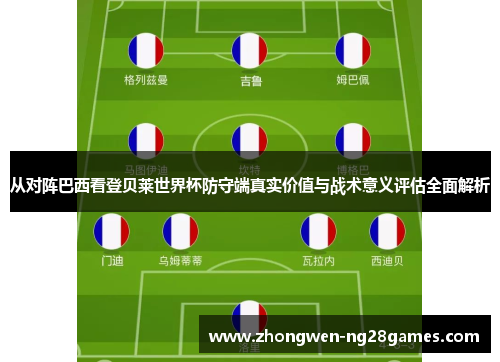 从对阵巴西看登贝莱世界杯防守端真实价值与战术意义评估全面解析
