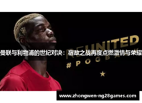 曼联与利物浦的世纪对决：宿敌之战再度点燃激情与荣耀