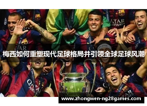 梅西如何重塑现代足球格局并引领全球足球风潮 梅西如何重塑现代足球格局并引领全球足球风潮