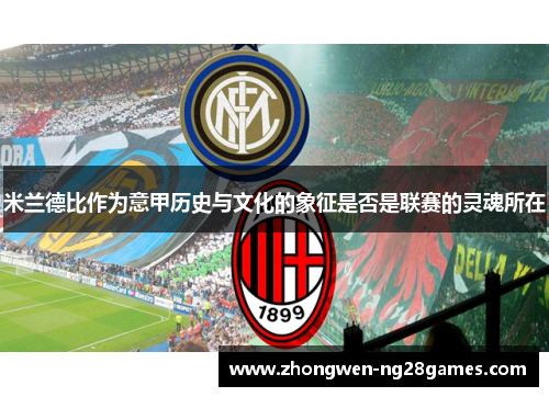 米兰德比作为意甲历史与文化的象征是否是联赛的灵魂所在 米兰德比作为意甲历史与文化的象征是否是联赛的灵魂所在