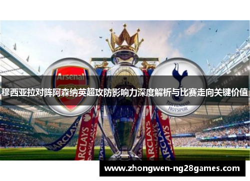 穆西亚拉对阵阿森纳英超攻防影响力深度解析与比赛走向关键价值 穆西亚拉对阵阿森纳英超攻防影响力深度解析与比赛走向关键价值