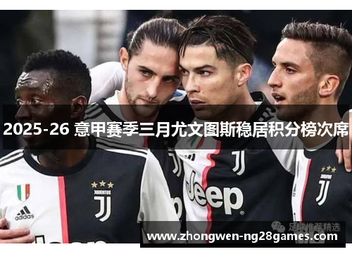 2025-26 意甲赛季三月尤文图斯稳居积分榜次席