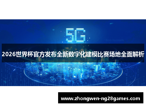 2026世界杯官方发布全新数字化建模比赛场地全面解析 2026世界杯官方发布全新数字化建模比赛场地全面解析