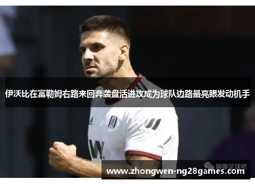 伊沃比在富勒姆右路来回奔袭盘活进攻成为球队边路最亮眼发动机手