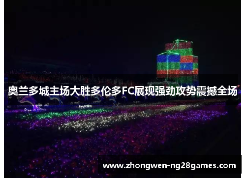 奥兰多城主场大胜多伦多FC展现强劲攻势震撼全场 奥兰多城主场大胜多伦多FC展现强劲攻势震撼全场