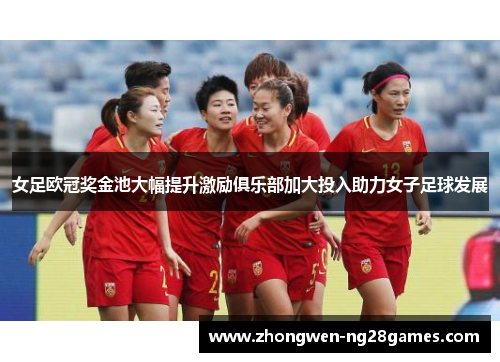 女足欧冠奖金池大幅提升激励俱乐部加大投入助力女子足球发展 女足欧冠奖金池大幅提升激励俱乐部加大投入助力女子足球发展
