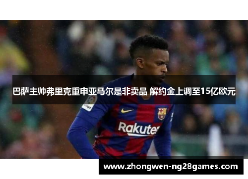 巴萨主帅弗里克重申亚马尔是非卖品 解约金上调至15亿欧元 巴萨主帅弗里克重申亚马尔是非卖品 解约金上调至15亿欧元