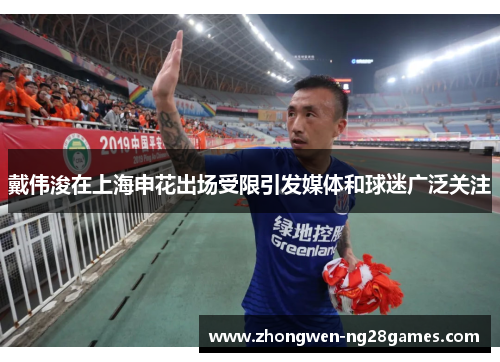 戴伟浚在上海申花出场受限引发媒体和球迷广泛关注 戴伟浚在上海申花出场受限引发媒体和球迷广泛关注
