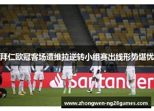 拜仁欧冠客场遭维拉逆转小组赛出线形势堪忧