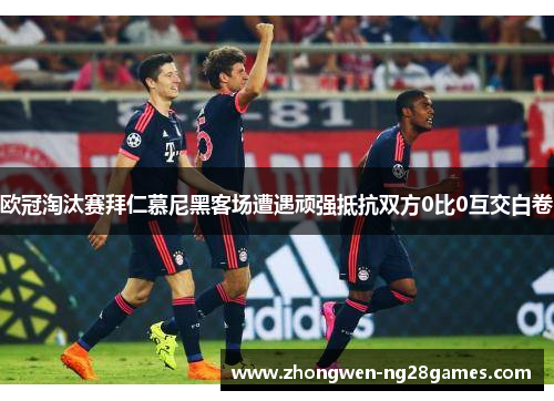 欧冠淘汰赛拜仁慕尼黑客场遭遇顽强抵抗双方0比0互交白卷 欧冠淘汰赛拜仁慕尼黑客场遭遇顽强抵抗双方0比0互交白卷