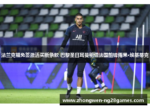 法兰克福免签激活买断条款 巴黎圣日耳曼租借法国前锋雨果·埃基蒂克
