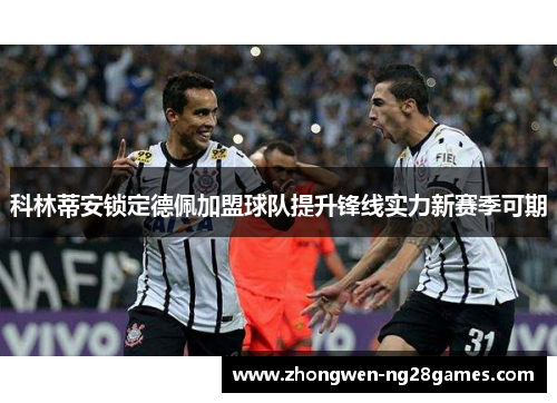 科林蒂安锁定德佩加盟球队提升锋线实力新赛季可期