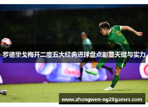 罗德里戈梅开二度五大经典进球盘点彰显天赋与实力