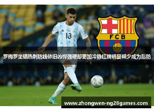 罗梅罗坐镇热刺防线依旧凶悍强硬却更加冷静红牌明显减少成为后防 罗梅罗坐镇热刺防线依旧凶悍强硬却更加冷静红牌明显减少成为后防