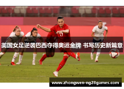 美国女足逆袭巴西夺得奥运金牌 书写历史新篇章 美国女足逆袭巴西夺得奥运金牌 书写历史新篇章