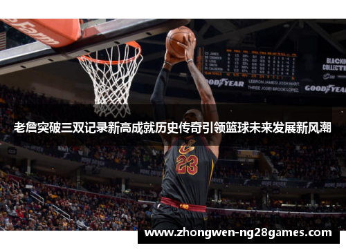 老詹突破三双记录新高成就历史传奇引领篮球未来发展新风潮