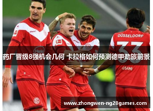 药厂晋级8强机会几何 卡拉格如何预测德甲劲旅前景
