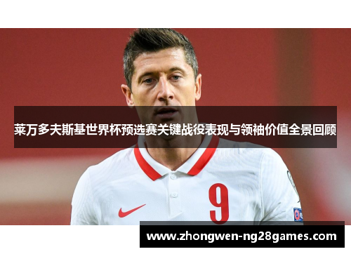 莱万多夫斯基世界杯预选赛关键战役表现与领袖价值全景回顾