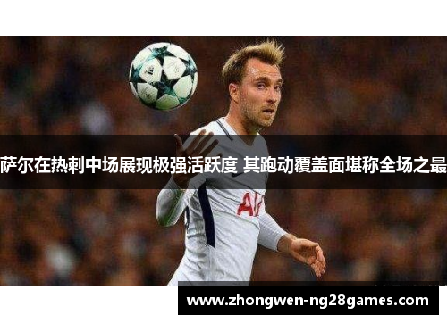 萨尔在热刺中场展现极强活跃度 其跑动覆盖面堪称全场之最