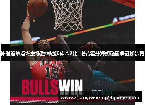 补时绝杀点燃主场激情勒沃库森2比1逆转霍芬海姆稳固争冠脚步再