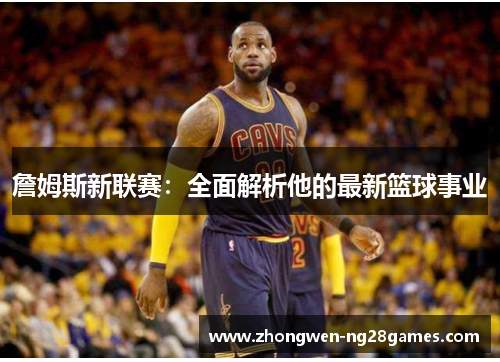 詹姆斯新联赛：全面解析他的最新篮球事业