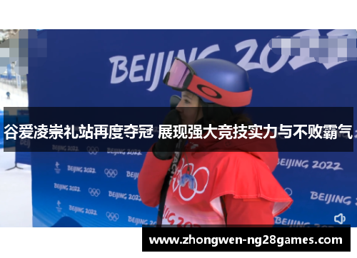 谷爱凌崇礼站再度夺冠 展现强大竞技实力与不败霸气