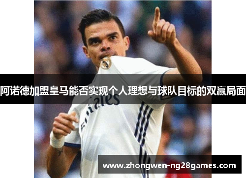 阿诺德加盟皇马能否实现个人理想与球队目标的双赢局面