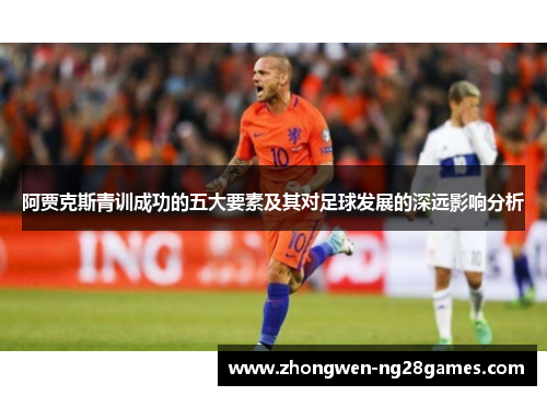 阿贾克斯青训成功的五大要素及其对足球发展的深远影响分析
