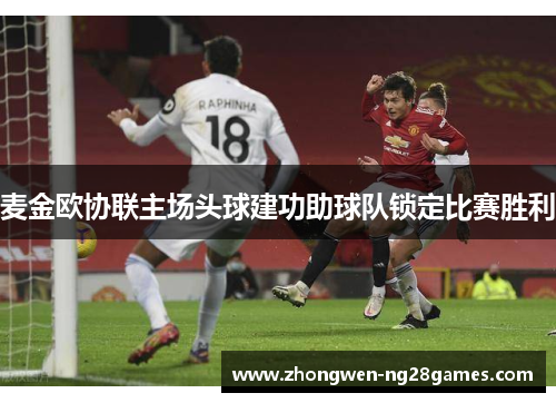 麦金欧协联主场头球建功助球队锁定比赛胜利