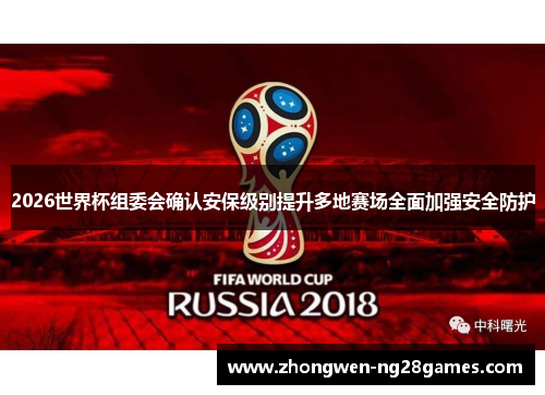 2026世界杯组委会确认安保级别提升多地赛场全面加强安全防护