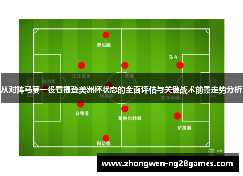 从对阵马赛一役看福登美洲杯状态的全面评估与关键战术前景走势分析 从对阵马赛一役看福登美洲杯状态的全面评估与关键战术前景走势分析
