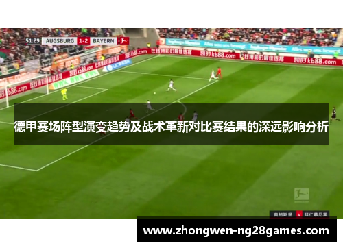 德甲赛场阵型演变趋势及战术革新对比赛结果的深远影响分析
