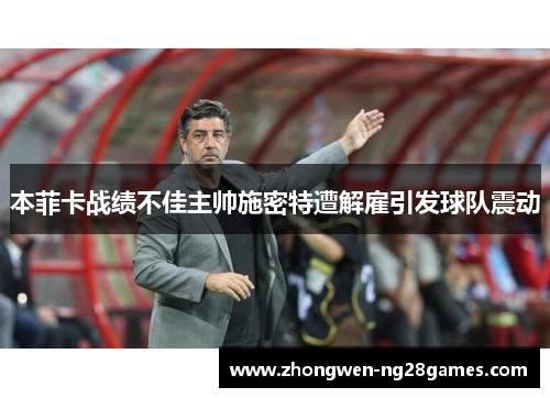 本菲卡战绩不佳主帅施密特遭解雇引发球队震动 本菲卡战绩不佳主帅施密特遭解雇引发球队震动