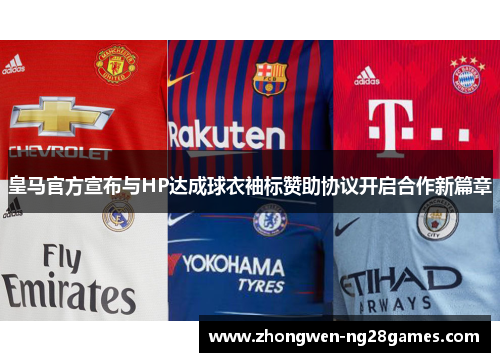 皇马官方宣布与HP达成球衣袖标赞助协议开启合作新篇章 皇马官方宣布与HP达成球衣袖标赞助协议开启合作新篇章