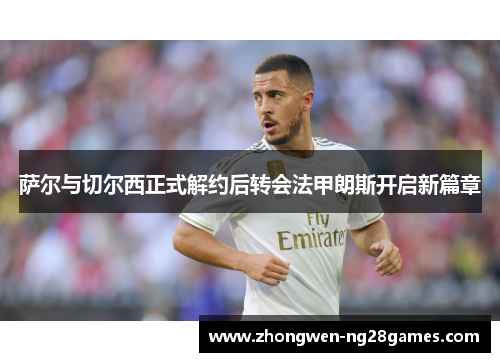 萨尔与切尔西正式解约后转会法甲朗斯开启新篇章 萨尔与切尔西正式解约后转会法甲朗斯开启新篇章