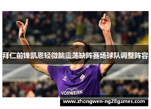 拜仁前锋凯恩轻微脑震荡缺阵赛场球队调整阵容 拜仁前锋凯恩轻微脑震荡缺阵赛场球队调整阵容