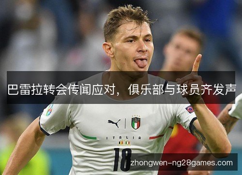 巴雷拉转会传闻应对,俱乐部与球员齐发声 巴雷拉转会传闻应对,俱乐部与球员齐发声