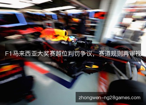 F1马来西亚大奖赛越位判罚争议,赛道规则再审视 F1马来西亚大奖赛越位判罚争议,赛道规则再审视